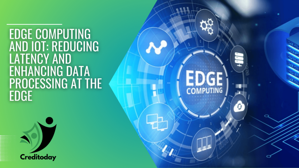 Edge Computing and IoT: Reducing Latency and Enhancing Data Processing at the Edge